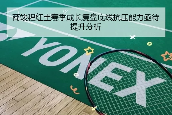 商竣程红土赛季成长复盘底线抗压能力亟待提升分析