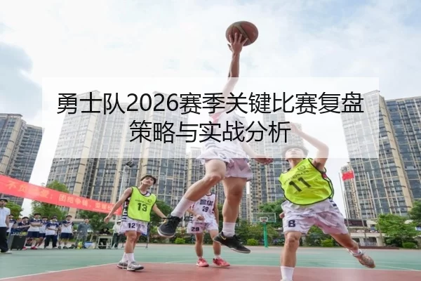 勇士队2026赛季关键比赛复盘策略与实战分析