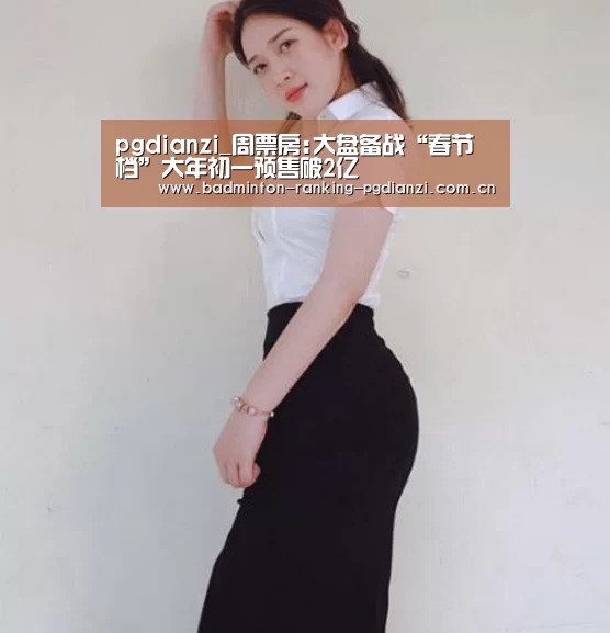 pgdianzi_周票房:大盘备战“春节档”大年初一预售破2亿(图2) pg电子麻将胡了