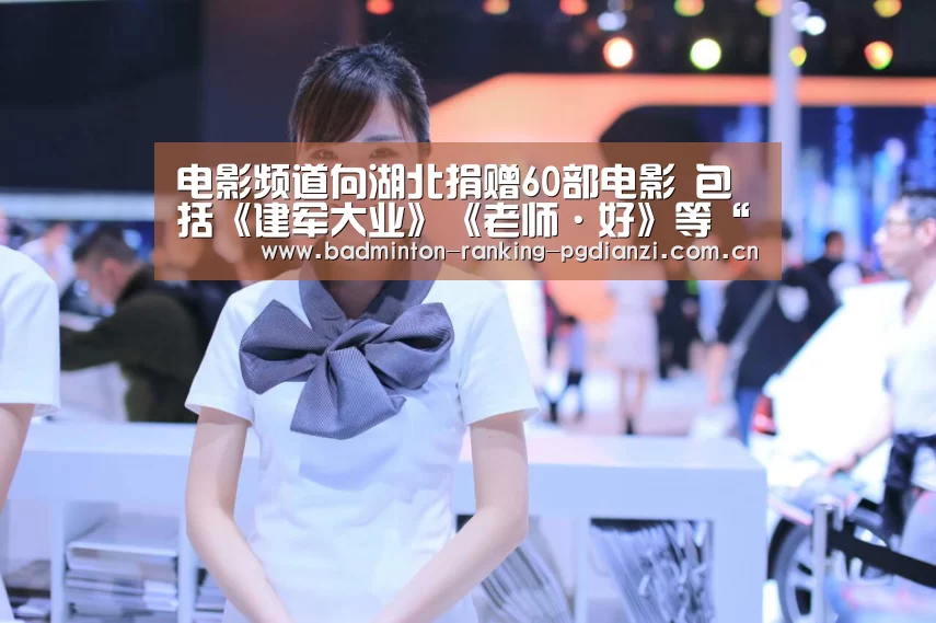 电影频道向湖北捐赠60部电影 包括《建军大业》《老师·好》等“电子麻将胡了”(图4) 电子麻将胡了